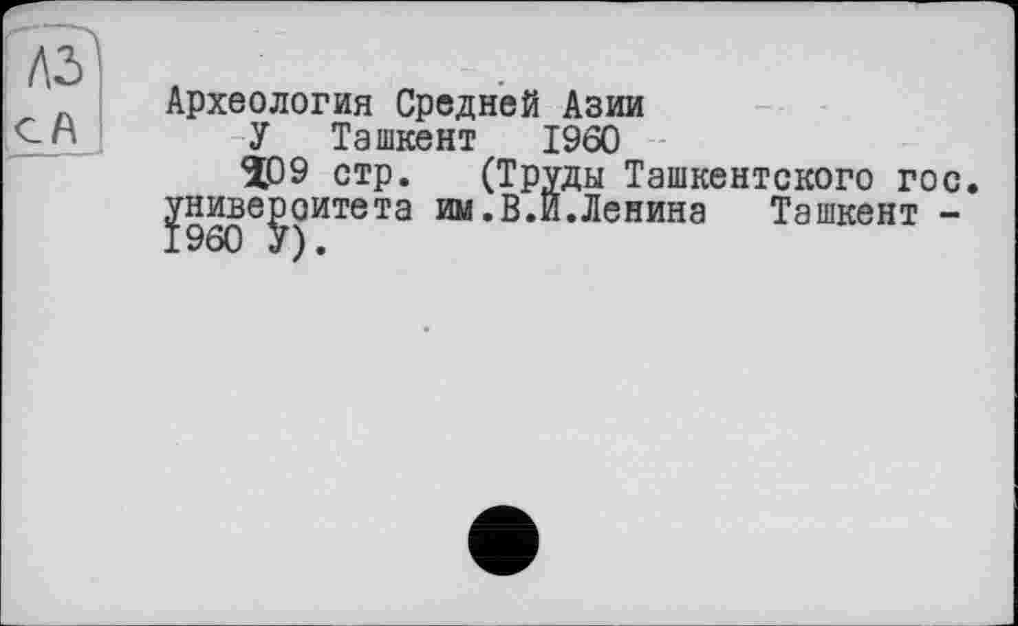 ﻿Археология Средней Азии
У Ташкент I960
ÎQ9 стр. (Труды Ташкентского гос университета им.В.И.Ленина Ташкент -